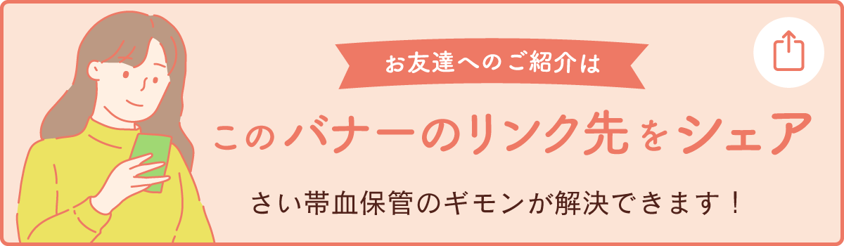 御友人へのご紹介はこのバナーのリンク先をシェア さい帯血保管のギモンが解決できます！